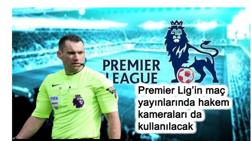 Premier Lig'in maç yayınlarında hakem kameraları da kullanılacak